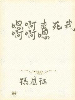 嗯啊爽死我了啊啊啊嗯