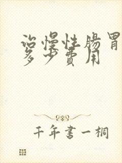 治慢性肠胃炎得多少费用