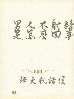 男人不射精就软是怎么回事