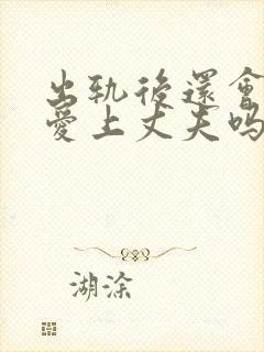 出轨后还会重新爱上丈夫吗