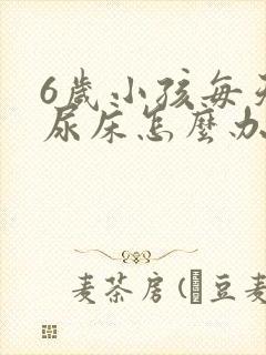 6岁小孩每天都尿床怎么办