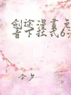 剑途漫画免费观看下拉式6漫画