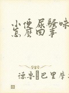 小便尿骚味重是怎么回事