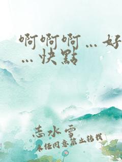 啊啊啊…好舒服…快点