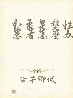 对象是双性性瘾患者怎么办小说