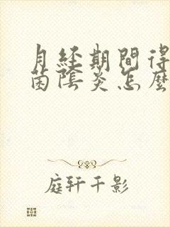 月经期间得了霉菌阴炎怎么办