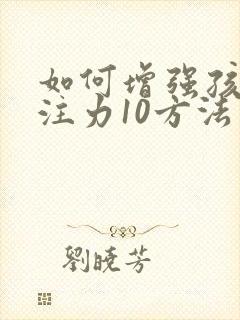 如何增强孩子专注力10方法