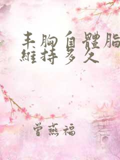 丰胸自体脂肪能维持多久