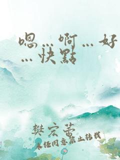 嗯…啊…好舒服…快点