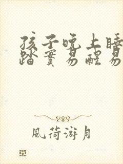 孩子晚上睡觉不踏实易醒易哭闹