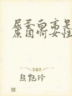 尿蛋白高是什么原因啊女性