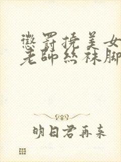 惩罚挠美女英语老师丝袜脚心