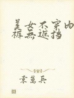 美女不穿内衣内裤无遮挡