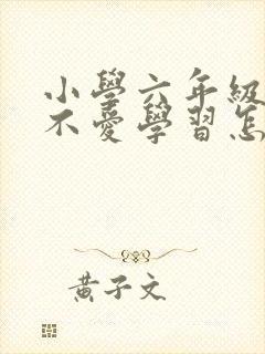 小学六年级学生不爱学习怎么办