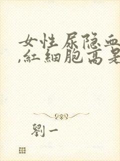 女性尿隐血1+,红细胞高是怎么回事