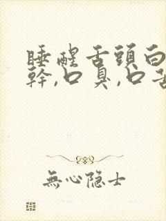 睡醒舌头白,口干,口臭,口苦