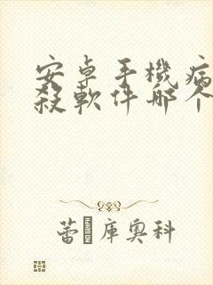 安卓手机病毒查杀软件哪个好