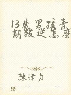 13岁男孩青春期叛逆怎么办