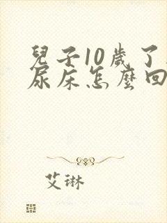 儿子10岁了还尿床怎么回事