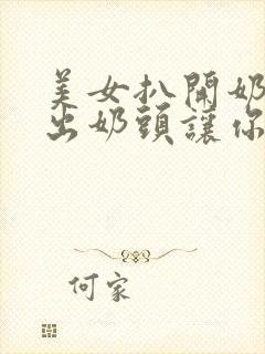 美女扒开奶罩露出奶头让你摸