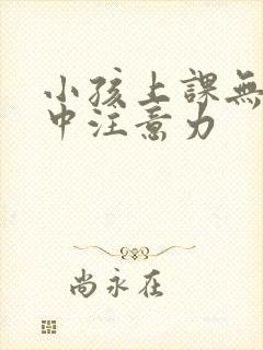 小孩上课无法集中注意力