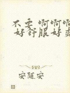 不要 啊啊啊啊 好舒服好爽