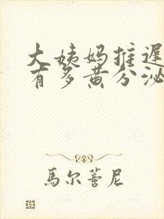 大姨妈推迟下边有多黄分泌物