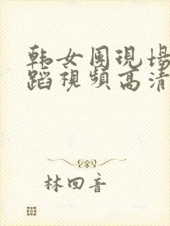 韩女团现场版舞蹈视频高清