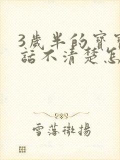 3岁半的宝宝说话不清楚怎么办