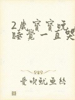 2岁宝宝晚上不睡觉一直哭闹是什么原因