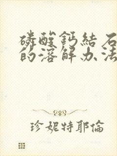 磷酸钙结石最好的溶解办法