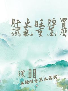 肝火旺脾胃不和湿气重怎么调