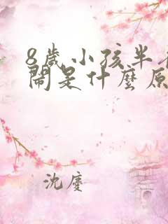 8岁小孩半夜哭闹是什么原因