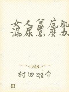 女人盆底肌松弛漏尿怎么办