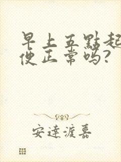 早上五点起来小便正常吗?