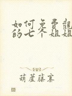 如何免费观看我的七个姐姐是大佬短剧