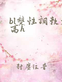 bl双性调教文高h