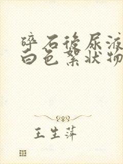 碎石后尿液里有白色絮状物