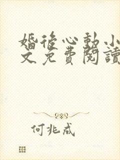 婚后心动小说全文免费阅读完整版