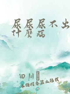 尿尿尿不出来是什么病