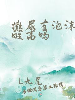 撒尿有泡沫是尿酸高吗