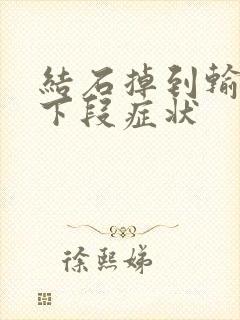 结石掉到输尿管下段症状