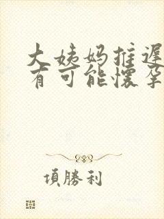 大姨妈推迟几天有可能怀孕