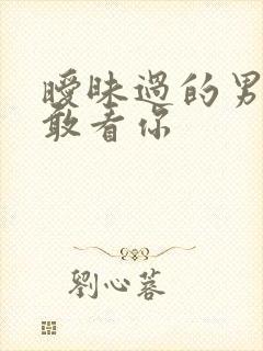 暧昧过的男人不敢看你