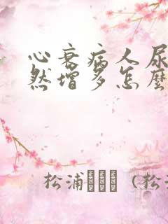 心衰病人尿量突然增多怎么办