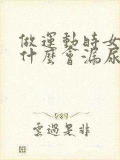 做运动时女孩为什么会漏尿