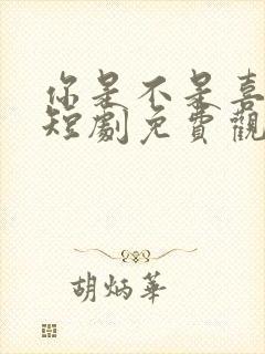 你是不是喜欢我短剧免费观看