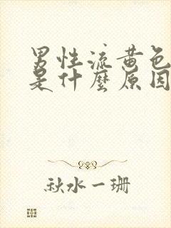 男性流黄色液体是什么原因引起的