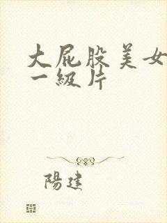 大屁股美女黄色一级片