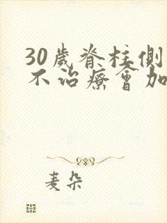 30岁脊柱侧弯不治疗会加重吗